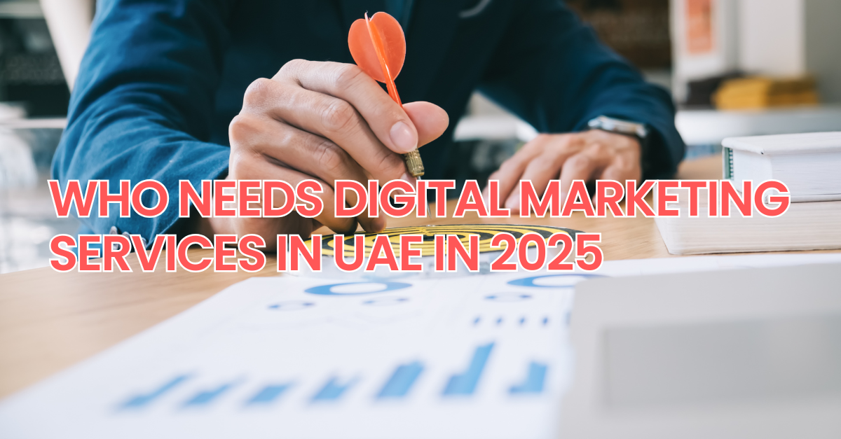 Who Needs Digital Marketing Services in UAE in 2025